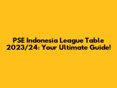 PSE Indonesia League Table 2023/24: Your Ultimate Guide!