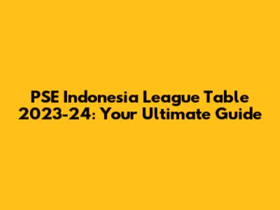 PSE Indonesia League Table 2023-24: Your Ultimate Guide
