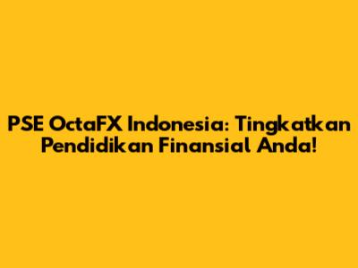 PSE OctaFX Indonesia: Tingkatkan Pendidikan Finansial Anda!