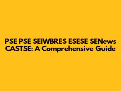 PSE PSE SEIWBRES ESESE SENews CASTSE: A Comprehensive Guide