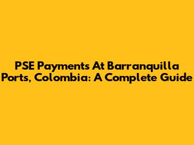 PSE Payments At Barranquilla Ports, Colombia: A Complete Guide
