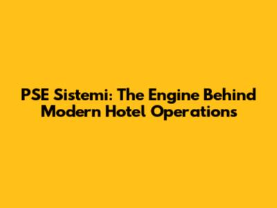 PSE Sistemi: The Engine Behind Modern Hotel Operations