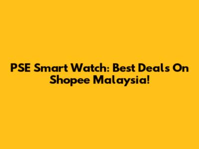 PSE Smart Watch: Best Deals On Shopee Malaysia!