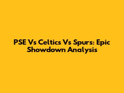 PSE Vs Celtics Vs Spurs: Epic Showdown Analysis