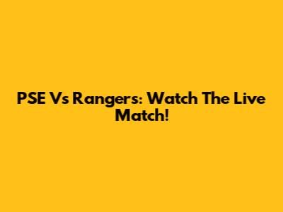 PSE Vs Rangers: Watch The Live Match!
