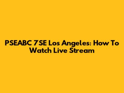 PSEABC 7SE Los Angeles: How To Watch Live Stream