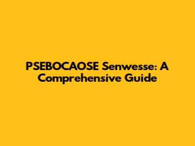 PSEBOCAOSE Senwesse: A Comprehensive Guide