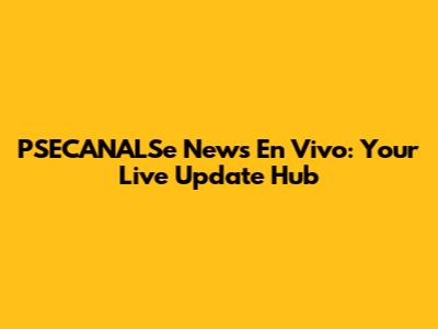 PSECANALSe News En Vivo: Your Live Update Hub