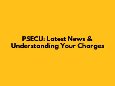 PSECU: Latest News & Understanding Your Charges