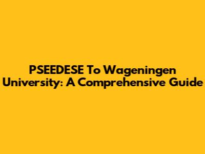 PSEEDESE To Wageningen University: A Comprehensive Guide
