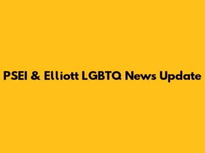 PSEI & Elliott LGBTQ News Update