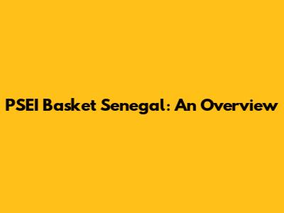 PSEI Basket Senegal: An Overview