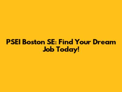 PSEI Boston SE: Find Your Dream Job Today!