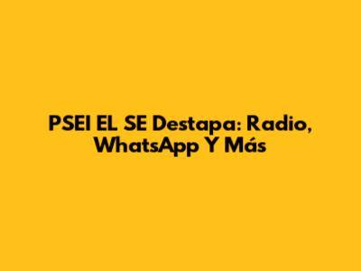 PSEI EL SE Destapa: Radio, WhatsApp Y Más