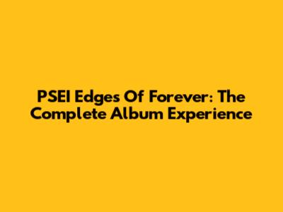 PSEI Edges Of Forever: The Complete Album Experience