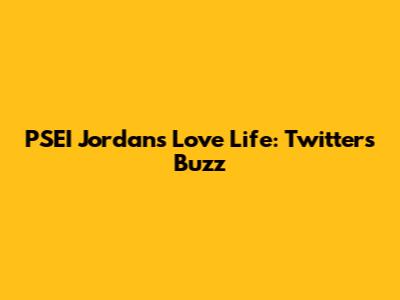 PSEI Jordan's Love Life: Twitter's Buzz