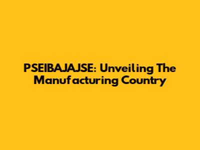 PSEIBAJAJSE: Unveiling The Manufacturing Country