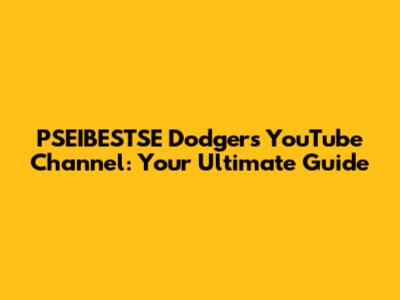 PSEIBESTSE Dodgers YouTube Channel: Your Ultimate Guide