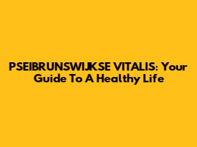 PSEIBRUNSWIJKSE VITALIS: Your Guide To A Healthy Life