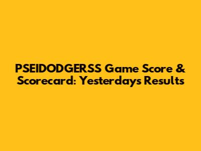 PSEIDODGERSS Game Score & Scorecard: Yesterday's Results