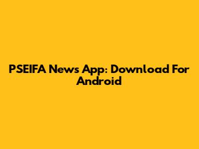 PSEIFA News App: Download For Android