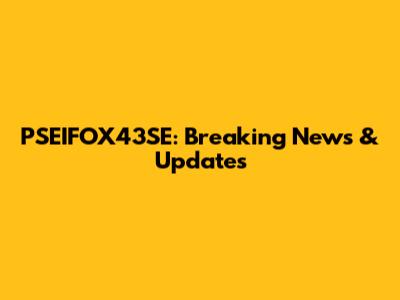 PSEIFOX43SE: Breaking News & Updates