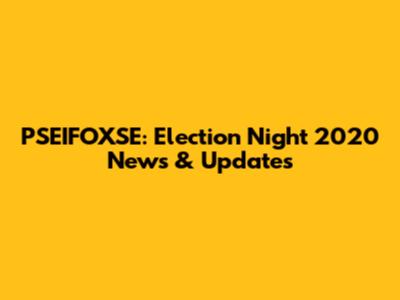 PSEIFOXSE: Election Night 2020 News & Updates