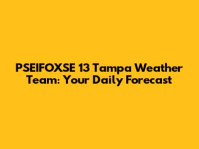 PSEIFOXSE 13 Tampa Weather Team: Your Daily Forecast