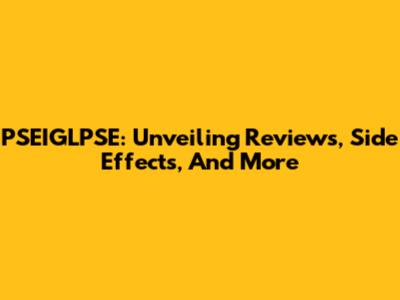 PSEIGLPSE: Unveiling Reviews, Side Effects, And More