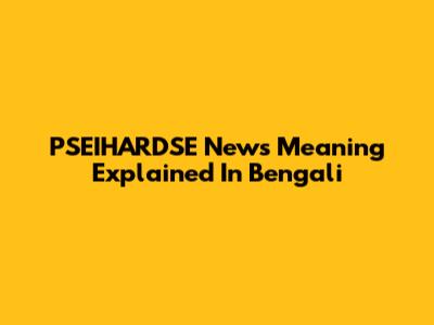 PSEIHARDSE News Meaning Explained In Bengali