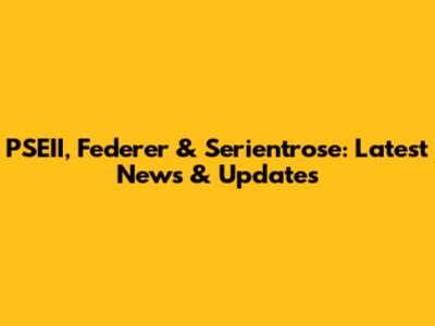 PSEII, Federer & Serientrose: Latest News & Updates