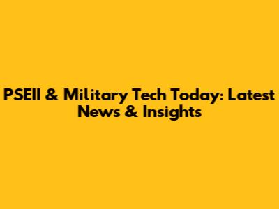 PSEII & Military Tech Today: Latest News & Insights