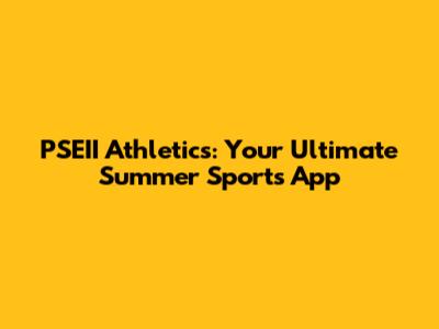 PSEII Athletics: Your Ultimate Summer Sports App