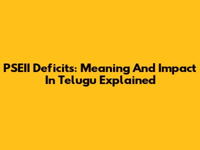 PSEII Deficits: Meaning And Impact In Telugu Explained