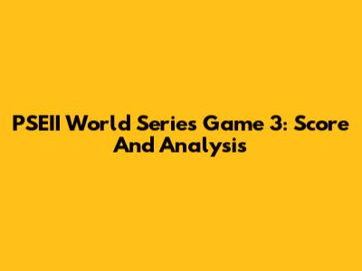 PSEII World Series Game 3: Score And Analysis