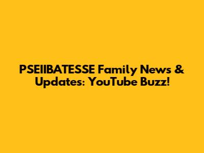 PSEIIBATESSE Family News & Updates: YouTube Buzz!