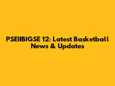 PSEIIBIGSE 12: Latest Basketball News & Updates