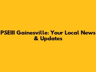PSEIII Gainesville: Your Local News & Updates
