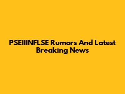 PSEIIINFLSE Rumors And Latest Breaking News