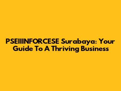 PSEIIINFORCESE Surabaya: Your Guide To A Thriving Business