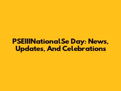 PSEIIINationalSe Day: News, Updates, And Celebrations