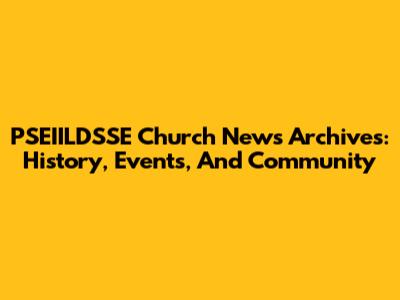 PSEIILDSSE Church News Archives: History, Events, And Community
