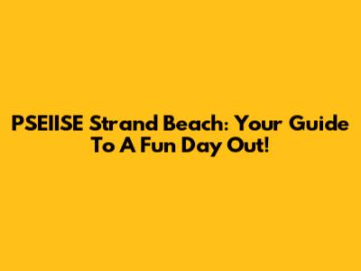 PSEIISE Strand Beach: Your Guide To A Fun Day Out!