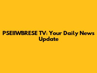 PSEIIWBRESE TV: Your Daily News Update