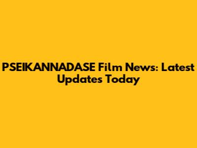 PSEIKANNADASE Film News: Latest Updates Today