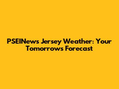 PSEINews Jersey Weather: Your Tomorrow's Forecast