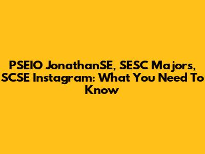 PSEIO JonathanSE, SESC Majors, SCSE Instagram: What You Need To Know