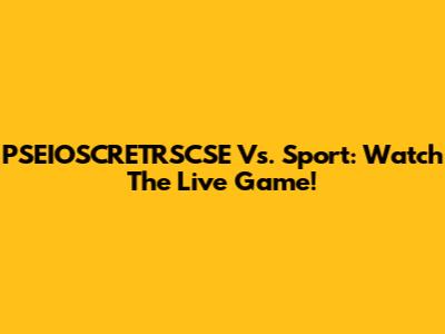 PSEIOSCRETRSCSE Vs. Sport: Watch The Live Game!
