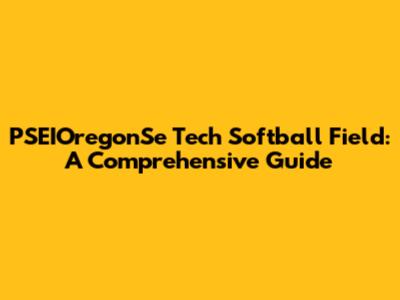 PSEIOregonSe Tech Softball Field: A Comprehensive Guide