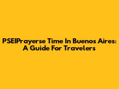 PSEIPrayerse Time In Buenos Aires: A Guide For Travelers